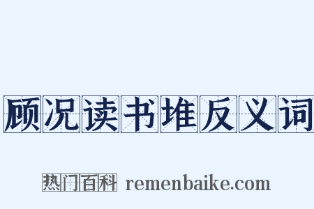 顾况读书堆反义词是什么意思的图片